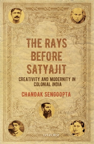 The Rays before Satyajit Creativity and Modernity in Colonial India【電子書籍】 Chandak Sengoopta