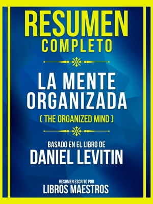 Resumen Completo - La Mente Organizada (The Organized Mind) - Basado En El Libro De Daniel Levitin