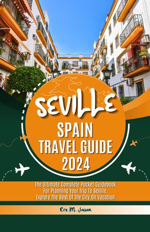 Seville Spain Travel Guide 2024