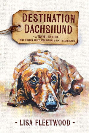 Destination Dachshund: A Travel Memoir: Three Months, Three Generations & Sixty Dachshunds【電子書籍】[ Lisa Fleetwood ]