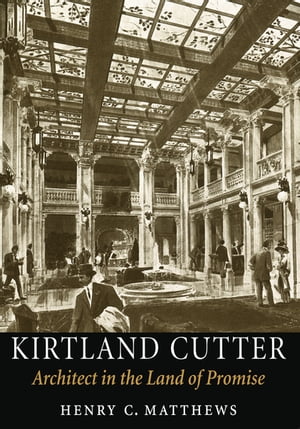 Kirtland Cutter Architect in the Land of Promise【電子書籍】[ Henry C. Matthews ]