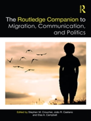 The Routledge Companion to Migration, Communication, and Politics