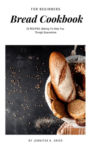 Bread Cookbook For Beginners 25 Recipes Baking To Help You Throgh QuarantineŻҽҡ[ Jennifer K. Gries ]