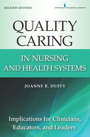 Quality Caring in Nursing and Health Systems Implications for Clinicians, Educators, and Leaders, 2nd Edition【電子書籍】 Joanne Duffy, PhD, RN, FAAN