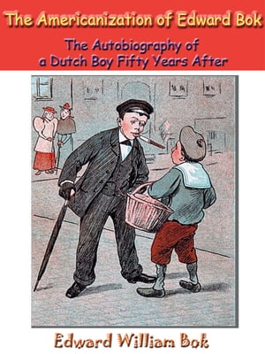 The Americanization of Edward Bok The Autobiography of a Dutch Boy Fifty Years After [Annotated]Żҽҡ[ Edward William Bok ]