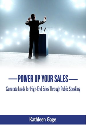 Power Up Your Sales; Generate Leads for High-End Sales Through Public Speaking