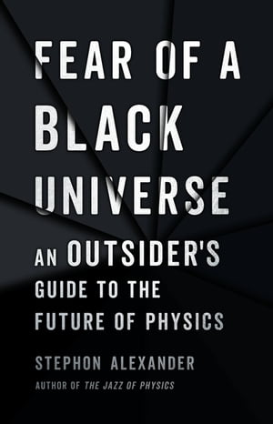 Fear of a Black Universe An Outsider 039 s Guide to the Future of Physics【電子書籍】 Stephon Alexander