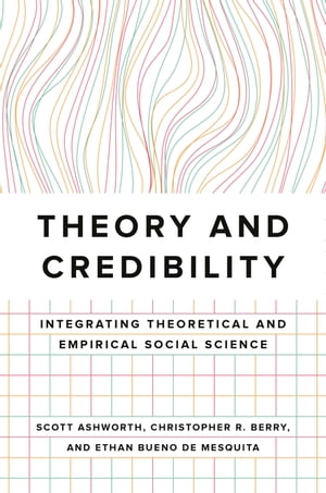 Theory and Credibility Integrating Theoretical and Empirical Social Science【電子書籍】[ Scott Ashworth ]
