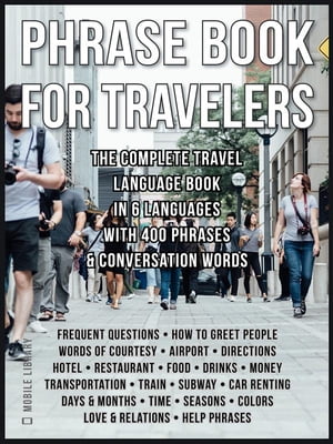 Phrase Book for Travelers The Complete Travel Language Book In 6 Languages with 400 Phrases And Conversation Words【電子書籍】[ Mobile Library ]