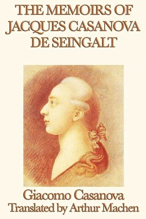 THE MEMOIRS OF JACQUES CASANOVA de SEINGALT Complete. TRANSLATED BY ARTHUR MACHENŻҽҡ[ Giacomo Casanova ]