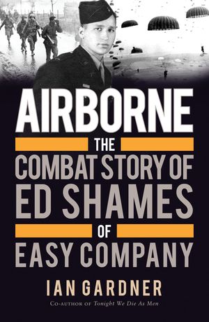 Airborne The Combat Story of Ed Shames of Easy Company【電子書籍】 Ian Gardner