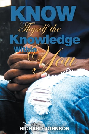 Know Thyself the Knowledge Within You【電子書籍】[ Richard Johnson ]