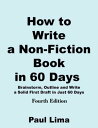 How to Write a Non-fiction Book in 60 Days: Fourth Edition Brainstorm, Outline and Write a Solid First Draft in Just 60 Days【電子書籍】 Paul Lima