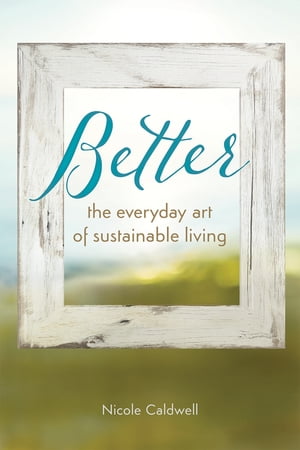 Better The Everyday Art of Sustainable LivingŻҽҡ[ Nicole Caldwell ]