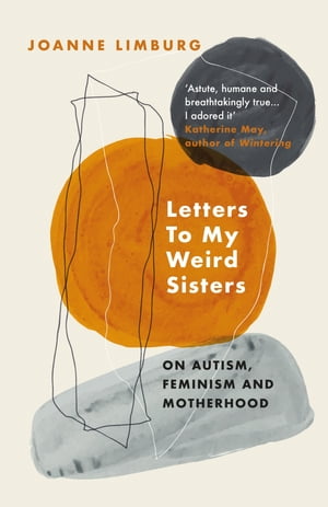 Letters To My Weird Sisters On Autism and Feminism【電子書籍】[ Joanne Limburg ]