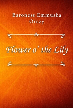 Flower o’ the Lily【電子書籍】[ Baroness