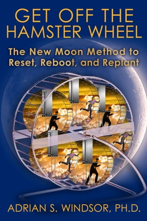 Get Off the Hamster Wheel: The New Moon Method to Reset, Reboot and Replant【電子書籍】 Adrian S. Windsor, Ph.D.