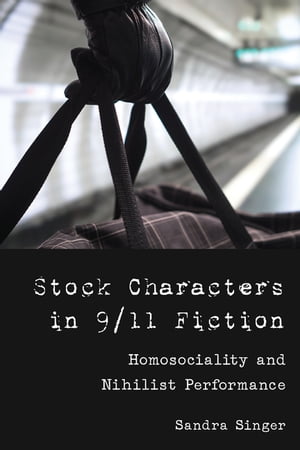 Stock Characters in 9/11 Fiction Homosociality and Nihilist Performance