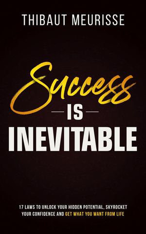 Success is Inevitable: 17 Laws to Unlock Your Hidden Potential, Skyrocket Your Confidence and Get What You Want From Life Success Principles, #3【電子書籍】[ Thibaut Meurisse ]