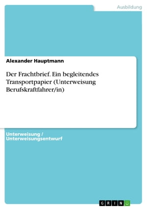 Der Frachtbrief. Ein begleitendes Transportpapier (Unterweisung Berufskraftfahrer/in)