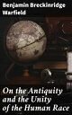 On the Antiquity and the Unity of the Human Race【電子書籍】 Benjamin Breckinridge Warfield