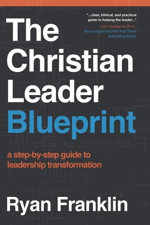 The Christian Leader Blueprint: A Step-by-Step Guide to Leadership Transformation【電子書籍】[ Ryan Franklin ]
