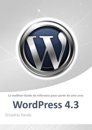 Tutoriel WordPress 4.3 Le meilleur Guide de r?f?rence pour partir de z?ro avec WordPress 4.3【電子書籍】[ schadrac kande ]