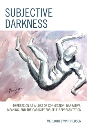 Subjective Darkness Depression as a Loss of Connection, Narrative, Meaning, and the Capacity for Self-RepresentationŻҽҡ[ Meredith Lynn Friedson ]