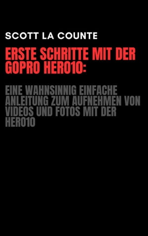 Erste Schritte Mit Der GoPro Hero10: Eine Wahnsinnig Einfache Anleitung Zum Aufnehmen Von Videos Und Fotos Mit Der Hero10【電子書籍】[ Scott La Counte ]