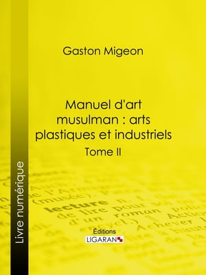 Manuel d'art musulman : Arts plastiques et industriels Tome II ? Orf?vrerie, cuivres, cristaux de roche, verrerie, c?ramique, tissus, tapis