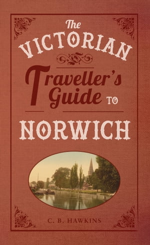 The Victorian Traveller 039 s Guide to Norwich【電子書籍】 CB Hawkins