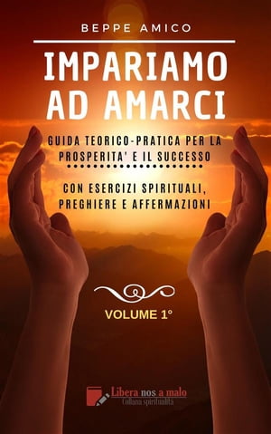 Impariamo ad amarci - Guida teorico-pratica per la prosperit? e il successo Con esercizi spirituali, preghiere e affermazioni - Vol. 1