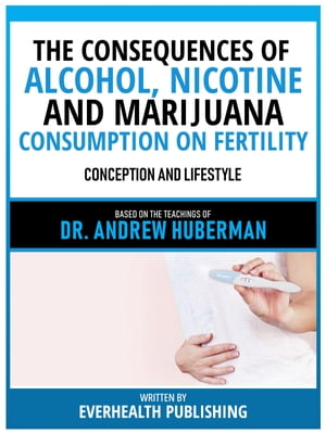 The Consequences Of Alcohol, Nicotine, And Marijuana Consumption On Fertility - Based On The Teachings Of Dr. Andrew Huberman Conception And Lifestyle
