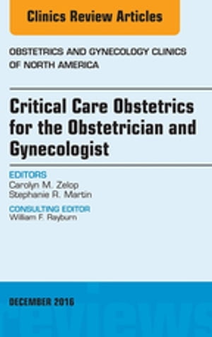 Critical Care Obstetrics for the Obstetrician and Gynecologist, An Issue of Obstetrics and Gynecology Clinics of North America【電子書籍】 Carolyn M. Zelop, MD