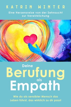 Deine Berufung als Empath: Wie du als sensibler Mensch das Leben f?hrst, das wirklich zu dir passt. Eine Herzensreise von der Sehnsucht zur Verwirklichung