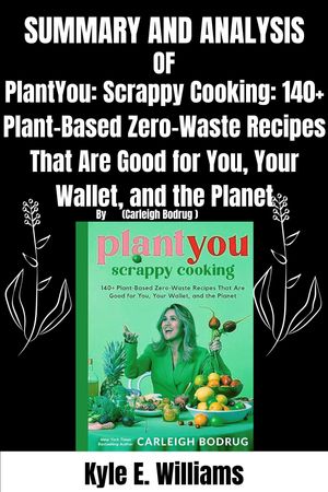 Summary and Analysis of PlantYou: Scrappy Cooking: 140+ Plant-Based Zero-Waste Recipes That Are Good for You, Your Wallet, and the Planet