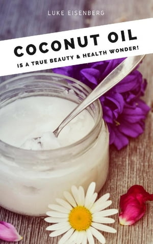 Coconut Oil is a true Beauty Health Wonder (Coconut-Oil-Guide: A true Allrounder for Skin, Hair, Facial and Dental Care, Health Nutrition)【電子書籍】 Luke Eisenberg