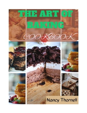 The Art Of Baking Cookbook: Tempting Treats For Every Baker