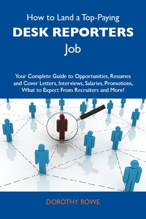 How to Land a Top-Paying Desk reporters Job: Your Complete Guide to Opportunities, Resumes and Cover Letters, Interviews, Salaries, Promotions, What to Expect From Recruiters and More