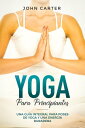 Yoga Para Principiantes Una Gu a Integral Para Poses De Yoga Y Una Energ a Duradera【電子書籍】 John Carter