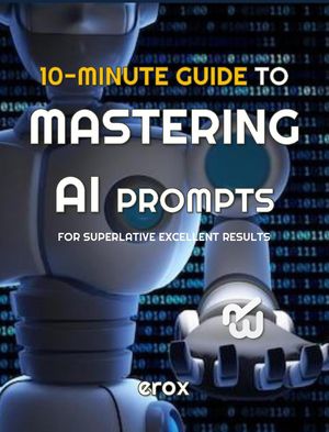 10 Minute Guide to Mastering AI Prompts for Superlative Excellent Results