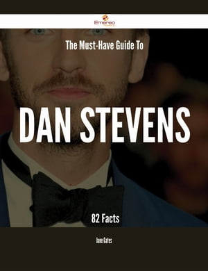 The Must-Have Guide To Dan Stevens - 82 Facts【電子書籍】[ Jane Gates ]