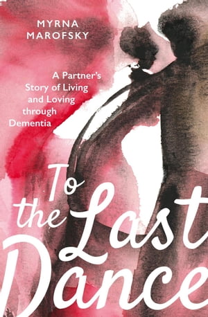 To the Last Dance: A Partner’s Story of Living and Loving through Dementia