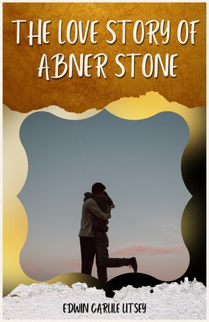 The LOVE STORY OF ABNER STONE_ BY EDWIN CARLILE LITSEY【電子書籍】[ EDWIN CARLILE LITSEY ]