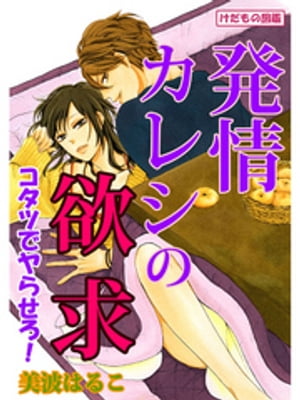 けだもの図鑑 発情カレシの欲求 こたつでヤらせろ 【電子書籍】[ 美波はるこ ]