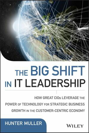 The Big Shift in IT Leadership How Great CIOs Leverage the Power of Technology for Strategic Business Growth in the Customer-Centric Economy【電子書籍】[ Hunter Muller ]