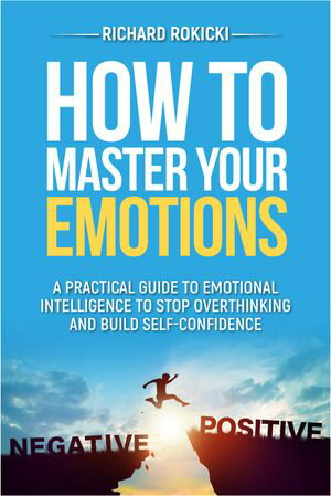 How to master your emotions A practical guide to emotional intelligence to stop overthinking and build self-confidence