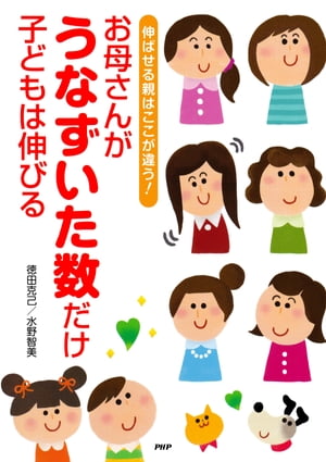 伸ばせる親はここが違う！ お母さんがうなずいた数だけ子どもは伸びる【電子書籍】[ 徳田克己 ]
