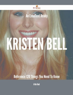 An Excellent Ready Kristen Bell Reference - 120 Things You Need To Know【電子書籍】[ Arthur Hood ]
