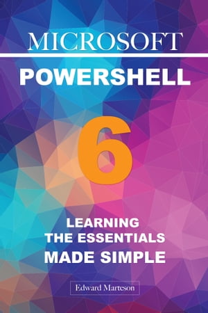 Microsoft PowerShell 6: Learning the Essentials Made SimpleŻҽҡ[ Edward Marteson ]